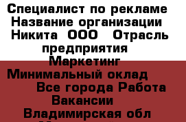 Специалист по рекламе › Название организации ­ Никита, ООО › Отрасль предприятия ­ Маркетинг › Минимальный оклад ­ 35 000 - Все города Работа » Вакансии   . Владимирская обл.,Муромский р-н